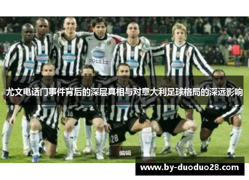 尤文电话门事件背后的深层真相与对意大利足球格局的深远影响 尤文电话门事件背后的深层真相与对意大利足球格局的深远影响