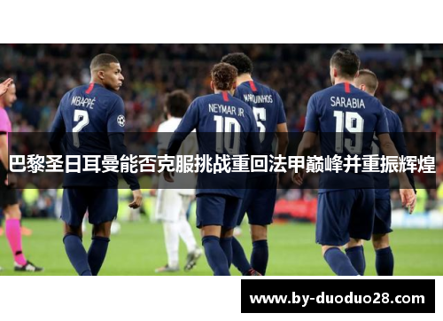 巴黎圣日耳曼能否克服挑战重回法甲巅峰并重振辉煌 巴黎圣日耳曼能否克服挑战重回法甲巅峰并重振辉煌
