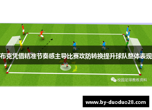 布克凭借精准节奏感主导比赛攻防转换提升球队整体表现 布克凭借精准节奏感主导比赛攻防转换提升球队整体表现