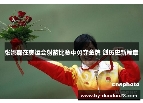 张娜璐在奥运会射箭比赛中勇夺金牌 创历史新篇章 张娜璐在奥运会射箭比赛中勇夺金牌 创历史新篇章