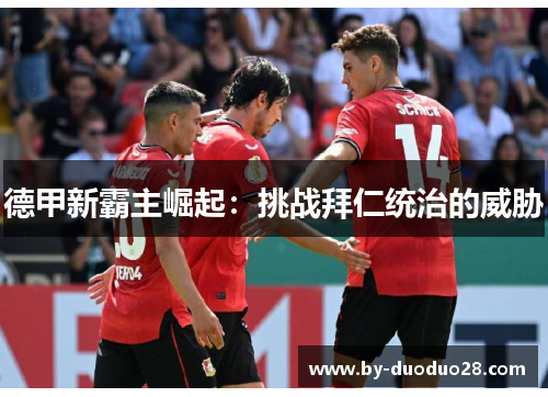 德甲新霸主崛起:挑战拜仁统治的威胁 德甲新霸主崛起:挑战拜仁统治的威胁