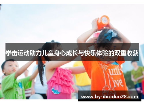 拳击运动助力儿童身心成长与快乐体验的双重收获 拳击运动助力儿童身心成长与快乐体验的双重收获