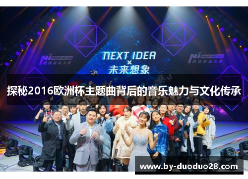 探秘2016欧洲杯主题曲背后的音乐魅力与文化传承 探秘2016欧洲杯主题曲背后的音乐魅力与文化传承