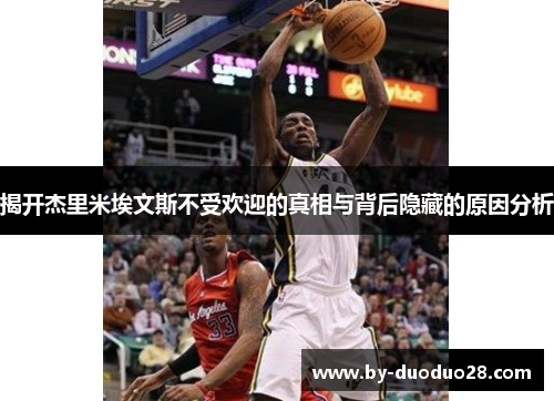 揭开杰里米埃文斯不受欢迎的真相与背后隐藏的原因分析 揭开杰里米埃文斯不受欢迎的真相与背后隐藏的原因分析