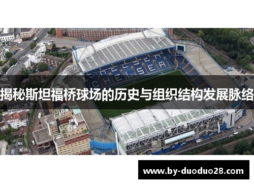 揭秘斯坦福桥球场的历史与组织结构发展脉络 揭秘斯坦福桥球场的历史与组织结构发展脉络