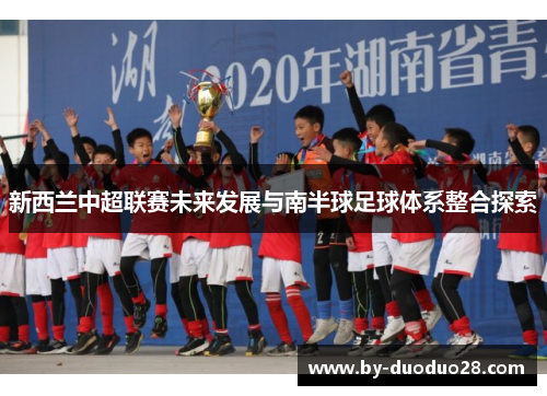 新西兰中超联赛未来发展与南半球足球体系整合探索 新西兰中超联赛未来发展与南半球足球体系整合探索