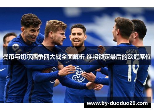 曼市与切尔西争四大战全面解析 谁将锁定最后的欧冠席位 曼市与切尔西争四大战全面解析 谁将锁定最后的欧冠席位