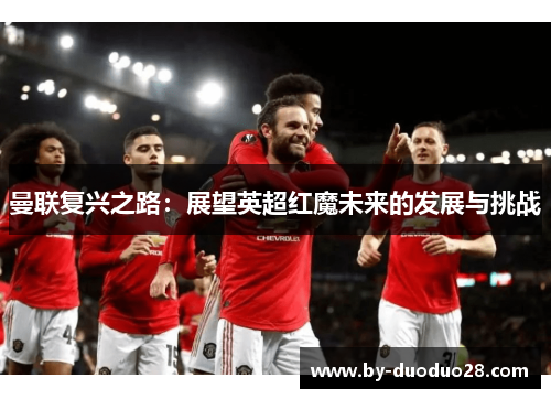 曼联复兴之路：展望英超红魔未来的发展与挑战