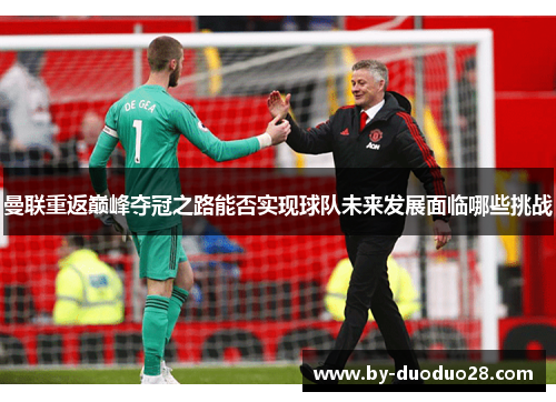 曼联重返巅峰夺冠之路能否实现球队未来发展面临哪些挑战