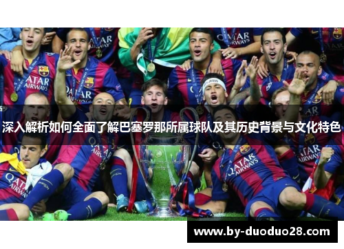 深入解析如何全面了解巴塞罗那所属球队及其历史背景与文化特色 深入解析如何全面了解巴塞罗那所属球队及其历史背景与文化特色