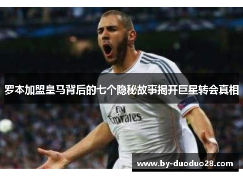 罗本加盟皇马背后的七个隐秘故事揭开巨星转会真相 罗本加盟皇马背后的七个隐秘故事揭开巨星转会真相