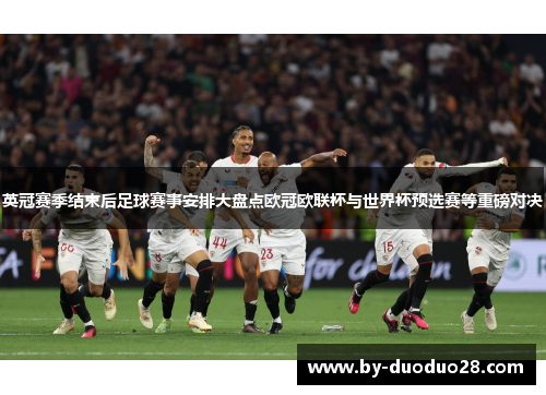 英冠赛季结束后足球赛事安排大盘点欧冠欧联杯与世界杯预选赛等重磅对决