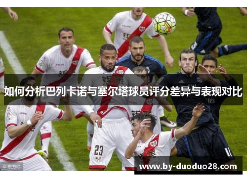 如何分析巴列卡诺与塞尔塔球员评分差异与表现对比