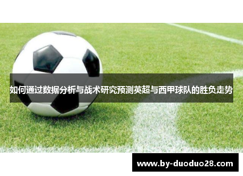如何通过数据分析与战术研究预测英超与西甲球队的胜负走势