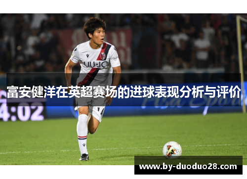 富安健洋在英超赛场的进球表现分析与评价