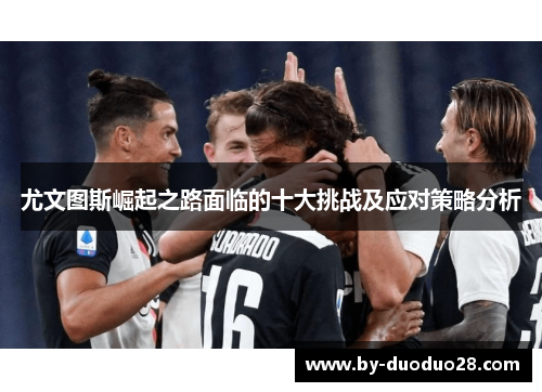 尤文图斯崛起之路面临的十大挑战及应对策略分析