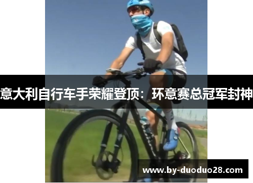 意大利自行车手荣耀登顶：环意赛总冠军封神