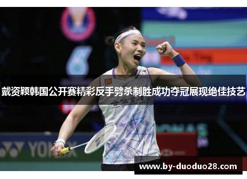 戴资颖韩国公开赛精彩反手劈杀制胜成功夺冠展现绝佳技艺