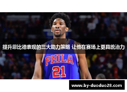 提升恩比德表现的三大助力策略 让他在赛场上更具统治力