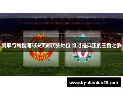 曼联与利物浦对决英超历史地位 谁才是真正的王者之争