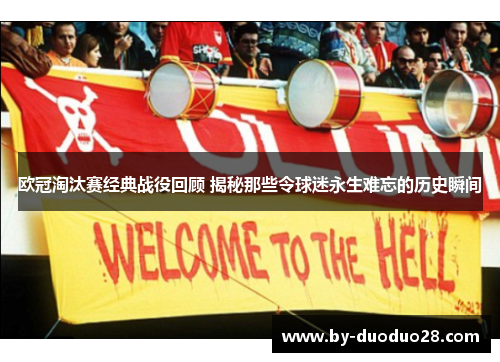 欧冠淘汰赛经典战役回顾 揭秘那些令球迷永生难忘的历史瞬间