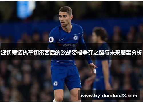 波切蒂诺执掌切尔西后的欧战资格争夺之路与未来展望分析
