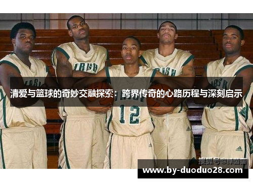 清爱与篮球的奇妙交融探索：跨界传奇的心路历程与深刻启示