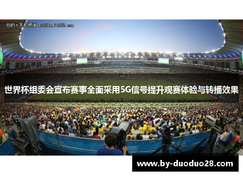 世界杯组委会宣布赛事全面采用5G信号提升观赛体验与转播效果