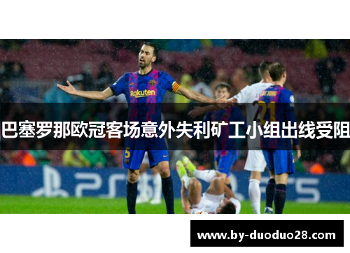 巴塞罗那欧冠客场意外失利矿工小组出线受阻