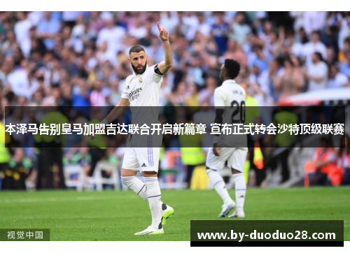 本泽马告别皇马加盟吉达联合开启新篇章 宣布正式转会沙特顶级联赛 本泽马告别皇马加盟吉达联合开启新篇章 宣布正式转会沙特顶级联赛