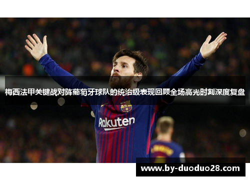 梅西法甲关键战对阵葡萄牙球队的统治级表现回顾全场高光时刻深度复盘 梅西法甲关键战对阵葡萄牙球队的统治级表现回顾全场高光时刻深度复盘