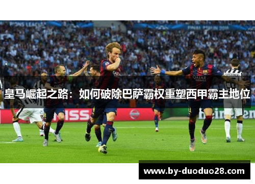 皇马崛起之路：如何破除巴萨霸权重塑西甲霸主地位