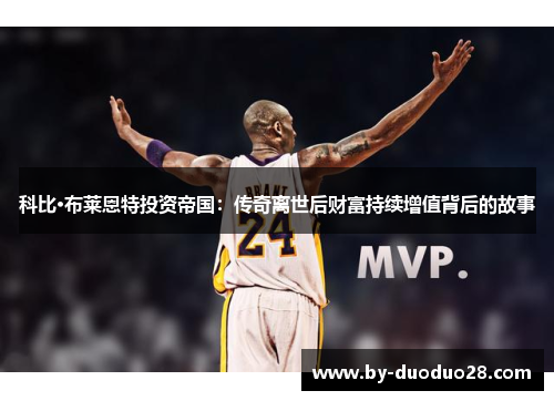 科比·布莱恩特投资帝国：传奇离世后财富持续增值背后的故事