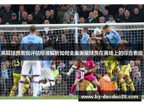 英超球员表现评估标准解析如何全面衡量球员在赛场上的综合表现