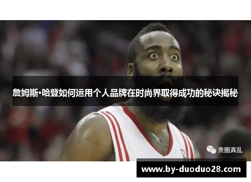 詹姆斯·哈登如何运用个人品牌在时尚界取得成功的秘诀揭秘