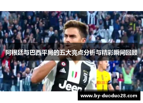 阿根廷与巴西平局的五大亮点分析与精彩瞬间回顾